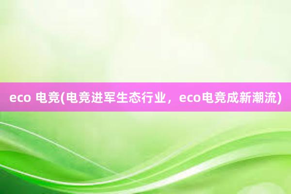 eco 电竞(电竞进军生态行业，eco电竞成新潮流)