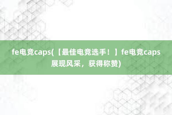 fe电竞caps(【最佳电竞选手！】fe电竞caps展现风采，获得称赞)