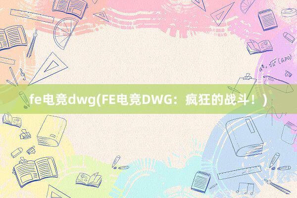 fe电竞dwg(FE电竞DWG：疯狂的战斗！)