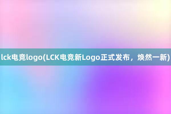 lck电竞logo(LCK电竞新Logo正式发布，焕然一新)