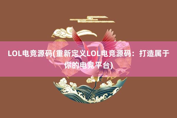 LOL电竞源码(重新定义LOL电竞源码：打造属于你的电竞平台)