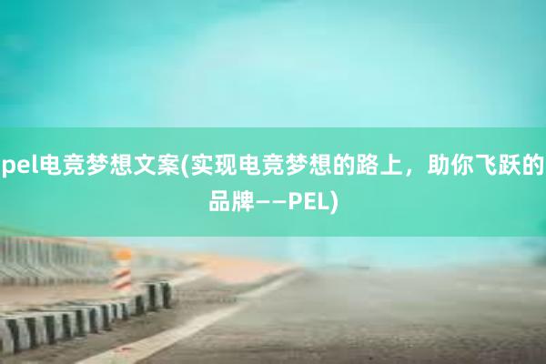 pel电竞梦想文案(实现电竞梦想的路上，助你飞跃的品牌——PEL)