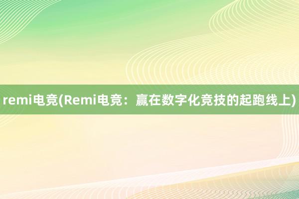 remi电竞(Remi电竞：赢在数字化竞技的起跑线上)