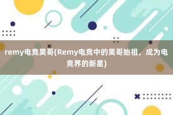 remy电竞昊哥(Remy电竞中的昊哥始祖，成为电竞界的新星)