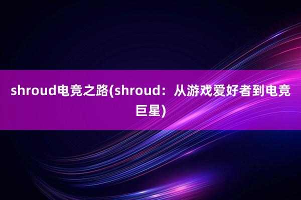 shroud电竞之路(shroud：从游戏爱好者到电竞巨星)