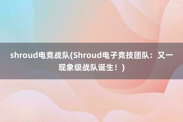 shroud电竞战队(Shroud电子竞技团队：又一现象级战队诞生！)