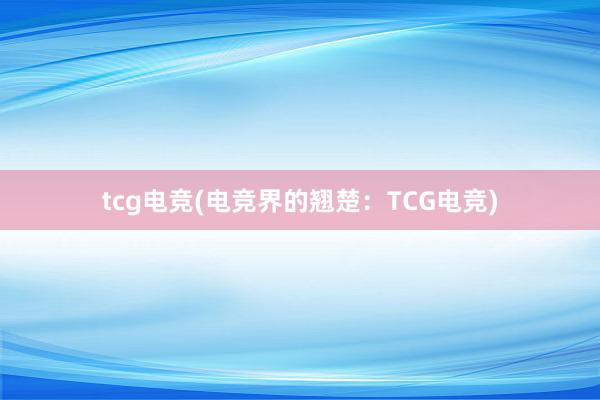 tcg电竞(电竞界的翘楚：TCG电竞)