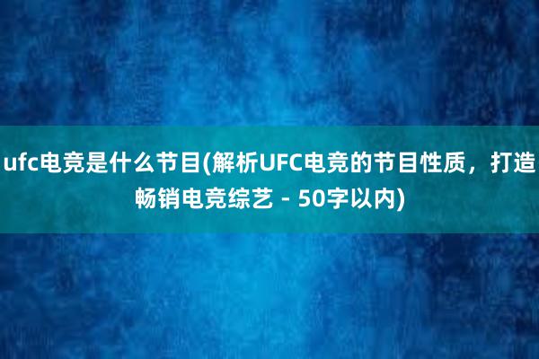 ufc电竞是什么节目(解析UFC电竞的节目性质，打造畅销电竞综艺 - 50字以内)