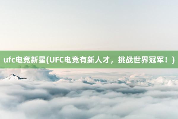 ufc电竞新星(UFC电竞有新人才，挑战世界冠军！)