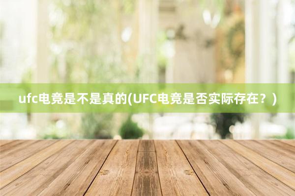 ufc电竞是不是真的(UFC电竞是否实际存在？)