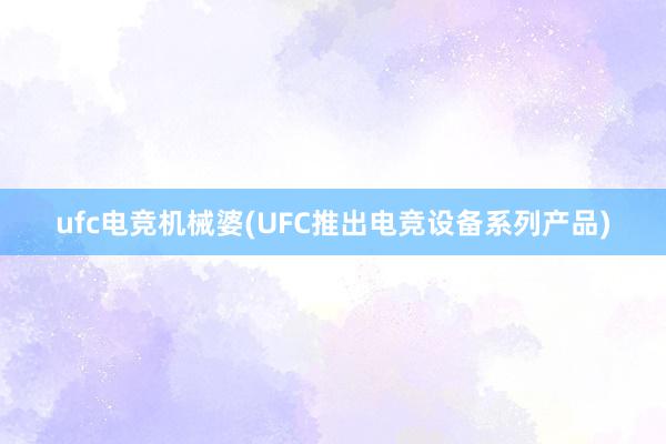 ufc电竞机械婆(UFC推出电竞设备系列产品)