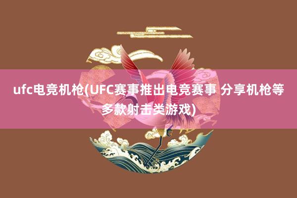 ufc电竞机枪(UFC赛事推出电竞赛事 分享机枪等多款射击类游戏)