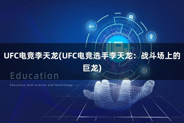 UFC电竞李天龙(UFC电竞选手李天龙：战斗场上的巨龙)