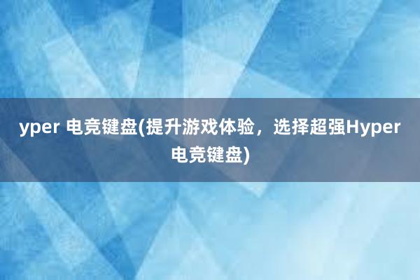 yper 电竞键盘(提升游戏体验，选择超强Hyper电竞键盘)