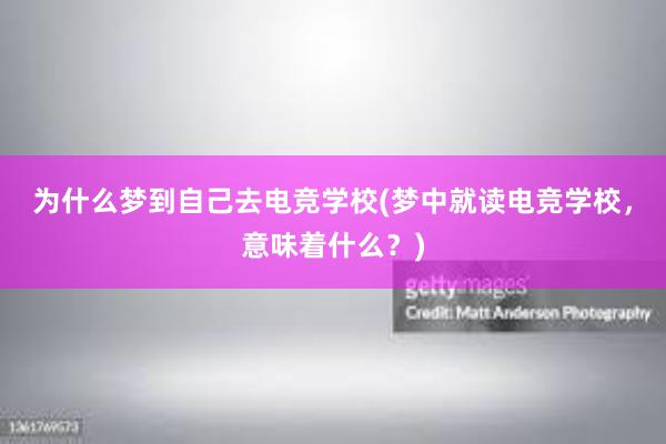 为什么梦到自己去电竞学校(梦中就读电竞学校，意味着什么？)