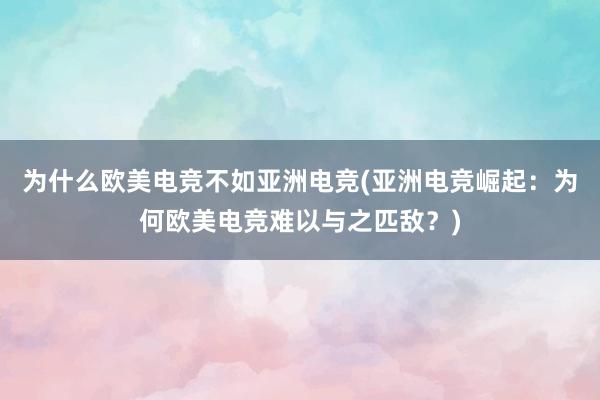 为什么欧美电竞不如亚洲电竞(亚洲电竞崛起：为何欧美电竞难以与之匹敌？)