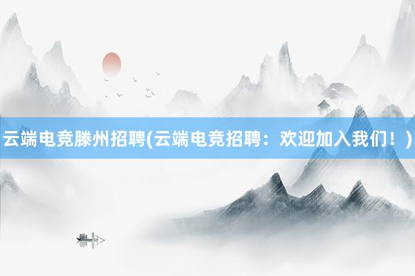 云端电竞滕州招聘(云端电竞招聘：欢迎加入我们！)