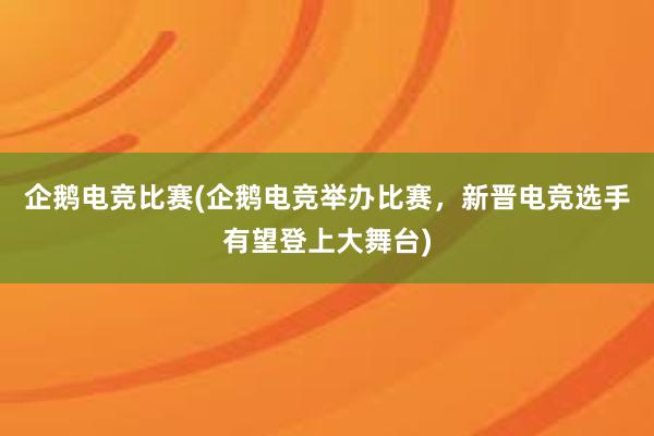 企鹅电竞比赛(企鹅电竞举办比赛，新晋电竞选手有望登上大舞台)