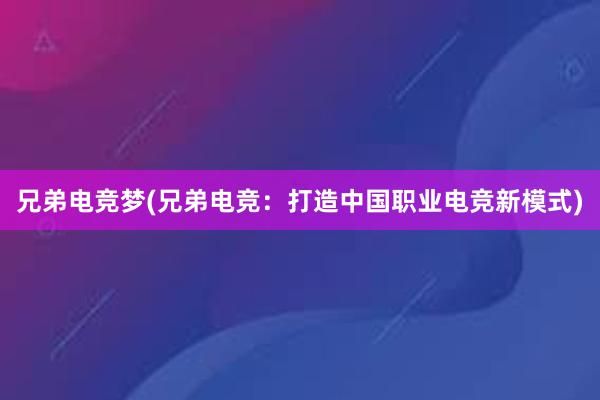 兄弟电竞梦(兄弟电竞：打造中国职业电竞新模式)