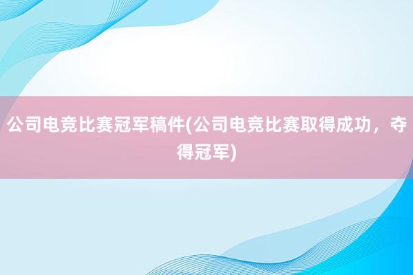 公司电竞比赛冠军稿件(公司电竞比赛取得成功，夺得冠军)