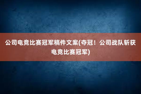 公司电竞比赛冠军稿件文案(夺冠！公司战队斩获电竞比赛冠军)