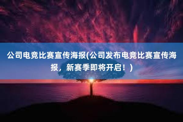 公司电竞比赛宣传海报(公司发布电竞比赛宣传海报，新赛季即将开启！)