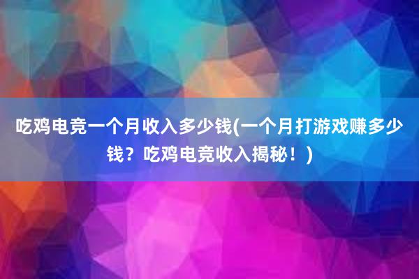 吃鸡电竞一个月收入多少钱(一个月打游戏赚多少钱？吃鸡电竞收入揭秘！)