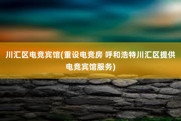 川汇区电竞宾馆(重设电竞房 呼和浩特川汇区提供电竞宾馆服务)