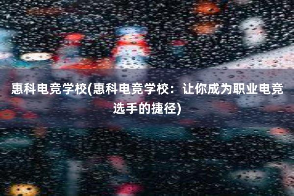 惠科电竞学校(惠科电竞学校：让你成为职业电竞选手的捷径)