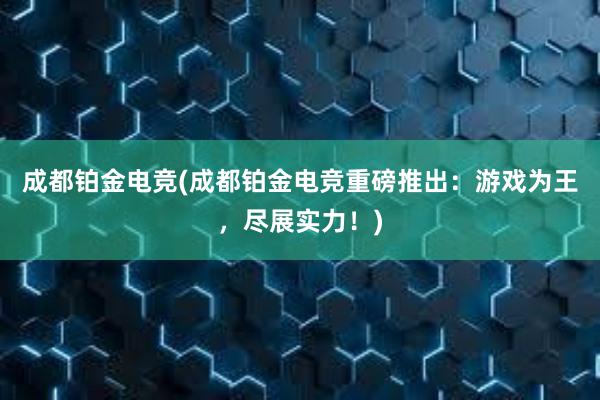 成都铂金电竞(成都铂金电竞重磅推出：游戏为王，尽展实力！)