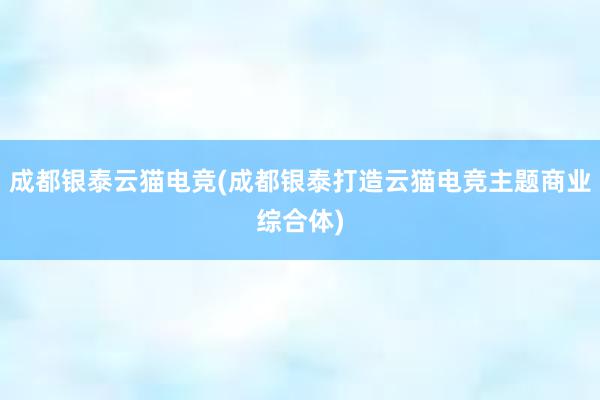 成都银泰云猫电竞(成都银泰打造云猫电竞主题商业综合体)