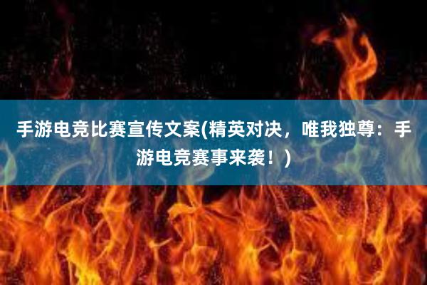 手游电竞比赛宣传文案(精英对决，唯我独尊：手游电竞赛事来袭！)