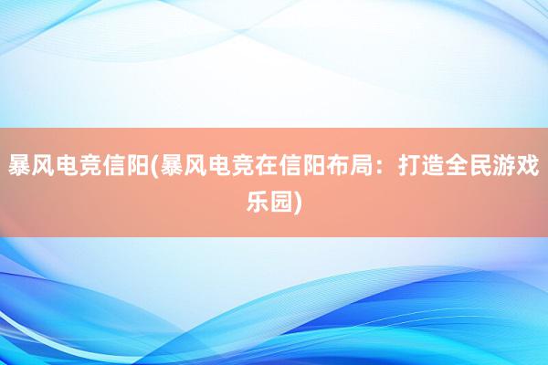 暴风电竞信阳(暴风电竞在信阳布局：打造全民游戏乐园)