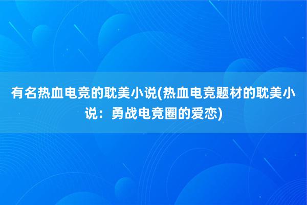 有名热血电竞的耽美小说(热血电竞题材的耽美小说：勇战电竞圈的爱恋)