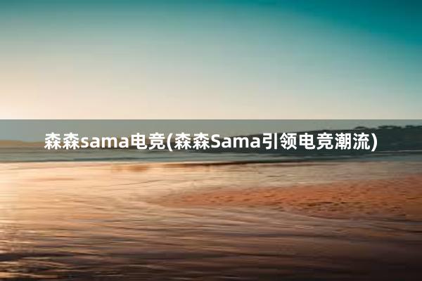 森森sama电竞(森森Sama引领电竞潮流)