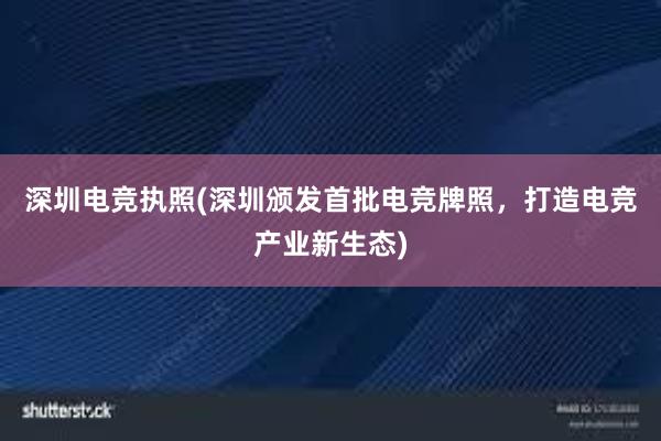 深圳电竞执照(深圳颁发首批电竞牌照，打造电竞产业新生态)