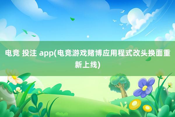 电竞 投注 app(电竞游戏赌博应用程式改头换面重新上线)