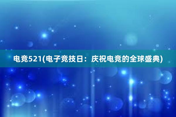 电竞521(电子竞技日：庆祝电竞的全球盛典)