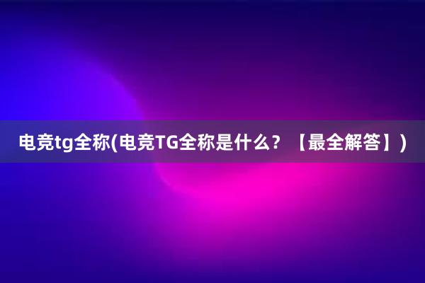 电竞tg全称(电竞TG全称是什么？【最全解答】)