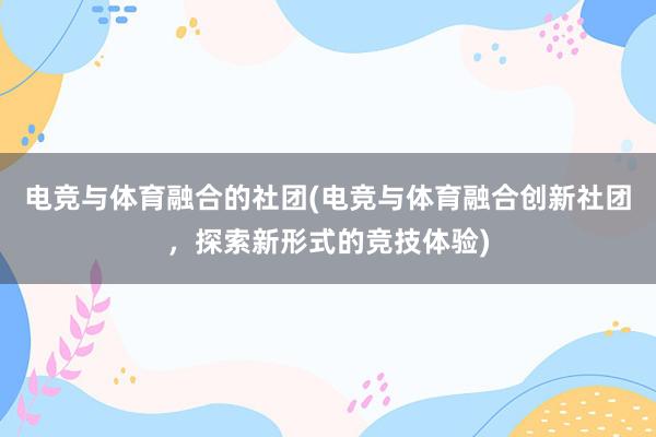 电竞与体育融合的社团(电竞与体育融合创新社团，探索新形式的竞技体验)