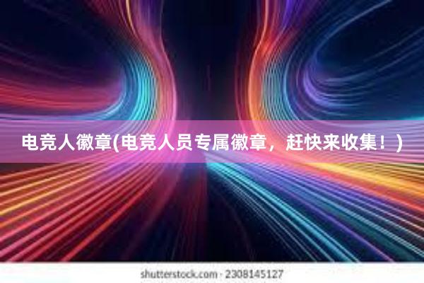 电竞人徽章(电竞人员专属徽章，赶快来收集！)