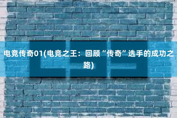 电竞传奇01(电竞之王：回顾“传奇”选手的成功之路)