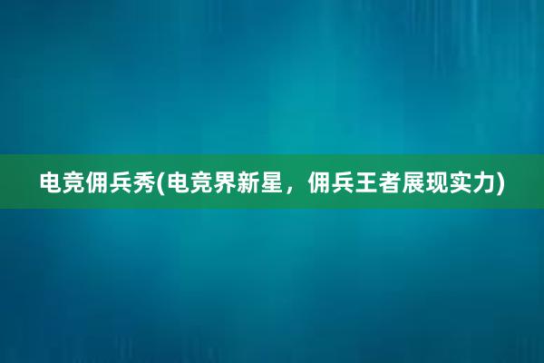 电竞佣兵秀(电竞界新星，佣兵王者展现实力)