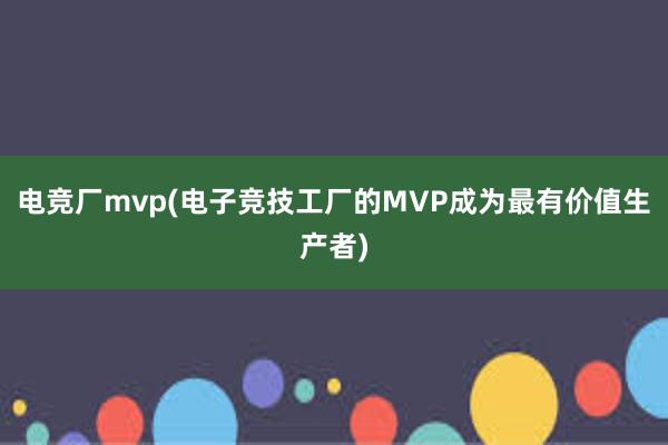 电竞厂mvp(电子竞技工厂的MVP成为最有价值生产者)