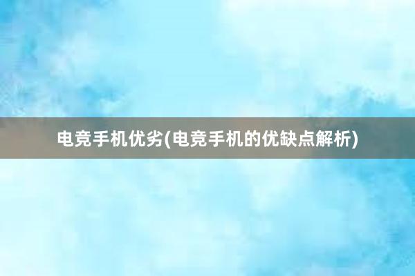 电竞手机优劣(电竞手机的优缺点解析)