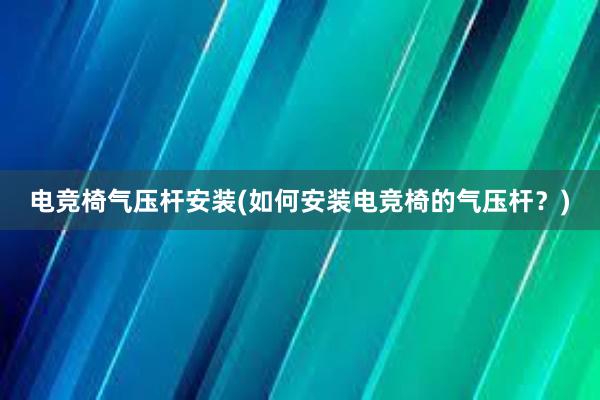 电竞椅气压杆安装(如何安装电竞椅的气压杆？)