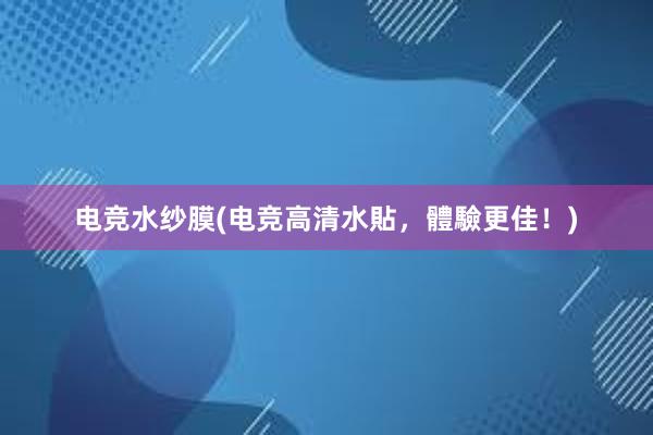 电竞水纱膜(电竞高清水貼，體驗更佳！)