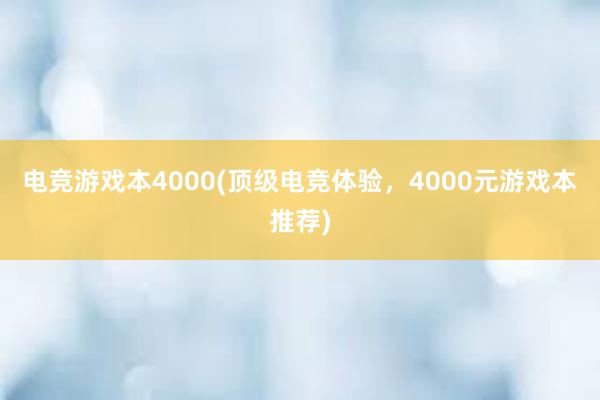 电竞游戏本4000(顶级电竞体验，4000元游戏本推荐)