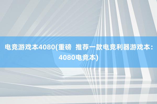 电竞游戏本4080(重磅  推荐一款电竞利器游戏本：4080电竞本)