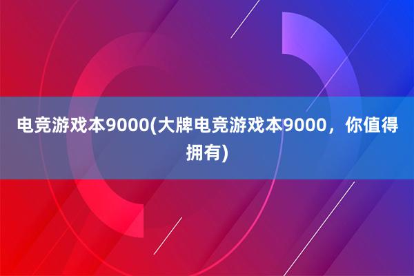 电竞游戏本9000(大牌电竞游戏本9000，你值得拥有)